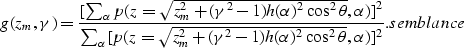\begin{displaymath}
g(z_m,\gamma) = {[ \sum_\alpha p( z=\sqrt{z_m^2 + (\gamma^2-...
 ...-1)h(\alpha)^2 \cos^2\theta },\alpha)]^2}.
\EQNLABEL{semblance}\end{displaymath}