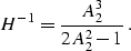 \begin{displaymath}
H^{-1}=\frac {A_2^3} {2A_2^2 -1}\; .\end{displaymath}