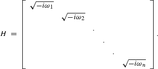 \begin{displaymath}
H \; = \;
\left[
\begin{array}
{cccccc}
\sqrt{-i\omega_1}& &...
 ... & & &.& \\  & & & & &\sqrt{-i\omega_n} \\ \end{array}\right] .\end{displaymath}