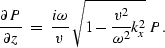 \begin{displaymath}
\frac{\partial P}{\partial z}\;=\;\frac{i\omega}{v}\,
\sqrt{1 - \frac{v^2}{\omega^2}k_x^2}\, P.\end{displaymath}
