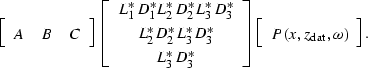 \begin{displaymath}
\displaystyle{
\left[
 \begin{array}
{ccc}
 A & B & C 
 \end...
 ...
\begin{array}
{c}
P(x,z_{\rm dat},\omega)\end{array}\right].
}\end{displaymath}