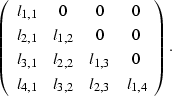 \begin{displaymath}
\left(
\begin{array}
{cccc}
 l_{1,1} & 0 & 0 & 0 \\  l_{2,1}...
 ...0 \\  l_{4,1} & l_{3,2} & l_{2,3} & l_{1,4} \end{array}\right).\end{displaymath}