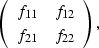 \begin{displaymath}
\left(
\begin{array}
{cc}
 f_{11} & f_{12} \\  f_{21} & f_{22} \end{array} \right),\end{displaymath}