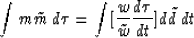 \begin{displaymath}
\int m\tilde{m} \, d\tau = \int [\frac{w}{\tilde{w}} \frac{d\tau }{dt} ] d\tilde{d} \, dt\end{displaymath}