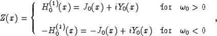 \begin{displaymath}
Z(x) =
\left\{
 \begin{array}
{lcr}\displaystyle{
 H_0^{(1)}...
 ...x)+ iY_0(x)}
& \mbox{for} & \omega_0 < 0
 \end{array}\right.\;,\end{displaymath}