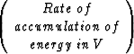 $\left(\begin{array}
{cc}
Rate \: of \\ accumulation \: of \\ energy \: in \: V\end{array}\right)$