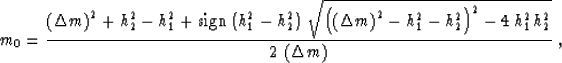\begin{displaymath}
m_0={{\left(\Delta m\right)^2+h_{2}^2-h_{1}^2+
\mbox{\rm sig...
 ...)^2-
4\,h_{1}^2\,h_{2}^2}}
\over {2\,\left(\Delta m\right)}}\;,\end{displaymath}