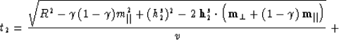 \begin{displaymath}
t_2 = {\sqrt{R^2 - \gamma\,(1- \gamma) m_{\parallel}^2 +
(h_...
 ..._{\perp}+ (1 - \gamma)\,{\bf m}_{\parallel}\right)}
\over v}\;+\end{displaymath}