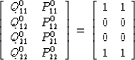 \begin{displaymath}
\left[\begin{array}
{cc}
 Q_{11}^0 & P_{11}^0 \\  Q_{12}^0 &...
 ...}
{cc}
 1 & 1 \\  0 & 0 \\  0 & 0 \\  1 & 1 \end{array} \right]\end{displaymath}