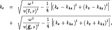 \begin{eqnarray}
k_z& = & 
\sqrt{
\frac{\omega^2}{v({{\bf \vec s},z)}^2} - 
\fra...
 ..._{{x}}+k_{hx}\right)^2 + \left(k_{{y}}+k_{hy}\right)^2 \right]} 
,\end{eqnarray}