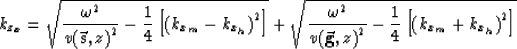 \begin{displaymath}
k_{z_{x}}= 
\sqrt{
\frac{\omega^2}{v({{\bf \vec s},z)}^2} - ...
 ...2} - 
\frac{1}{4}
\left[\left(k_{x_m}+k_{x_h}\right)^2 \right]}\end{displaymath}