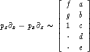 \begin{displaymath}
p_z \partial_x - p_x \partial_z 
\sim
\left[
 \begin{array}
...
 ...\\  g &b \\  1 &c \\  \cdot &d \\  \cdot &e
 \end{array}\right]\end{displaymath}
