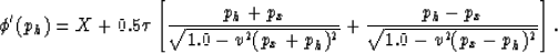 \begin{displaymath}
\phi ' (p_h)=
X + 0.5 \tau \left[ {{p_h+p_x} \over 
{\sqrt{1...
 ...)^2}}}+
{{p_h-p_x} \over 
{\sqrt{1.0-v^2(p_x-p_h)^2}}} \right].\end{displaymath}