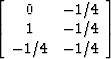 \begin{displaymath}
\left[
 \begin{array}
{cc}
 0 & -1/4 \\  1 & -1/4 \\  -1/4 & -1/4
 \end{array} \right]\end{displaymath}