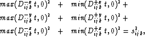 \begin{eqnarray}
max(D_{ijk}^{-x}\,t,0)^2 & + & min(D_{ijk}^{+x}\,t,0)^2+ \nonum...
 ...ax(D_{ijk}^{-z}\,t,0)^2 & + & min(D_{ijk}^{+z}\,t,0)^2 =s^2_{ijk},\end{eqnarray}