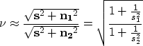 \begin{displaymath}
\nu \approx \frac{\sqrt{{\bf s}^2 + {\bf n_1}^2}}{\sqrt{{\bf...
 ... n_2}^2}} =
\sqrt{\frac{1+\frac{1}{s_1^2}}{1+\frac{1}{s_2^2}}} \end{displaymath}