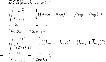 \begin{eqnarray}
&&DSR(k_{m},k_{h},z,\omega) \cong \nonumber \\  & &\sqrt{\frac{...
 ...er \\ &+& (\frac{\omega}{v_{(mG,z)}} - \frac{\omega}{v_{Gref,z}}),\end{eqnarray}