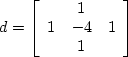 \begin{displaymath}
d = \left[ \begin{array}
{ccc}
& 1 & \\  1 & -4 & 1\\  & 1 & \end{array} \right] \end{displaymath}