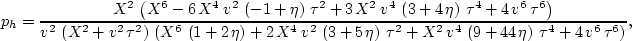 \begin{displaymath}
p_h={\frac{{X^2}\,\left( {X^6} - 6\,{X^4}\,{v^2}\,\left( -1 ...
 ...eta \right) \,{{\tau }^4} + 
 4\,{v^6}\,{{\tau }^6} \right) }},\end{displaymath}