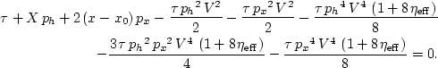 \begin{eqnarray}
\tau + X\,{p_h} + 2\,(x-x_0)\,{p_x} - 
 {\frac{\tau \,{{{p_h}}^...
 ...}\,{{{V}}^4}\,
 \left( 1 + 8\,{{\eta }_{\rm eff}} \right) }{8}}=0.\end{eqnarray}