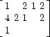 $\left[
 \begin{array}
{rrr}
 1 & 2 & 1\
 2 & 4 & 2\
 1 & 2 & 1
 \end{array} \right]
$