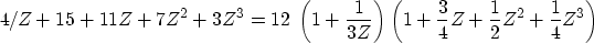 \begin{displaymath}
4/Z+15+11Z+7Z^2+3Z^3 = 12\;
\left(1+\frac{1}{3Z}\right)
\left(1+\frac{3}{4}Z+\frac{1}{2}Z^2+\frac{1}{4}Z^3\right) \end{displaymath}