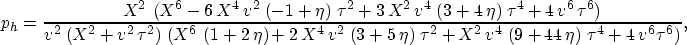 \begin{displaymath}
p_h={\frac{{X^2}\,\left( {X^6} - 6\,{X^4}\,{v^2}\,\left( -1 ...
 ...eta \right) \,{{\tau }^4} + 
 4\,{v^6}\,{{\tau }^6} \right) }},\end{displaymath}