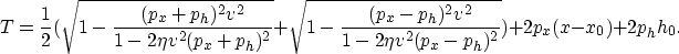 \begin{displaymath}
T =
\frac{1}{2}(\sqrt{1-\frac{(p_x+p_h)^2 v^2}{1-2 \eta v^2 ...
 ..._h)^2 v^2}{1-2 \eta v^2 (p_x-p_h)^2}})+2 p_x (x-x_0)+2 p_h h_0.\end{displaymath}
