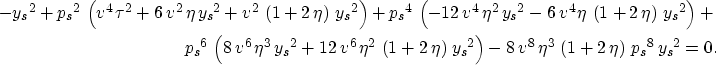 \begin{eqnarray}
-{{{y_s}}^2}+ {{{p_s}}^2}\,\left( {v^4}\,{{\tau }^2} + 
 6\,{v^...
 ...a }^3}\,\left( 1 + 2\,\eta \right) \,{{{p_s}}^8}\,
 {{{y_s}}^2}=0.\end{eqnarray}