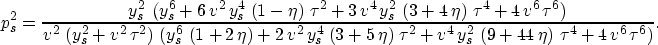 \begin{displaymath}
p_s^2 =\frac{{y_s^2}\,\left( {y_s^6} + 
 6\,{v^2}\,{y_s^4}\,...
 ...\eta \right) \,{{\tau }^4} + 
 4\,{v^6}\,{{\tau }^6} \right) }.\end{displaymath}