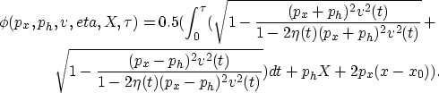 \begin{eqnarray}
\phi(p_x,p_h,v,eta,X,\tau) = 0.5 (\int_0^{\tau} 
(\sqrt{1-\frac...
 ...(t)}{1-2 \eta(t) (p_x-p_h)^2 v^2(t)}}) dt + p_h X +2 p_x (x-x_0)).\end{eqnarray}