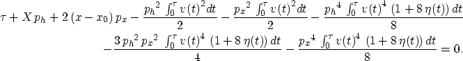 \begin{eqnarray}
\tau + X\,{p_h} + 2\,(x-x_0)\,{p_x} - 
 {\frac{{{{p_h}}^2}\, \i...
 ...0^{\tau} {{v(t)}^4}\,
 \left( 1 + 8\,{\eta(t)} \right) dt }{8}}=0.\end{eqnarray}