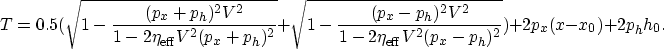 \begin{displaymath}
T =
0.5(\sqrt{1-\frac{(p_x+p_h)^2 V^2}{1-2 \eta_{\rm eff} V^...
 ...{1-2 \eta_{\rm eff} V^2 (p_x-p_h)^2}})+2 p_x (x-x_0)+2 p_h h_0.\end{displaymath}