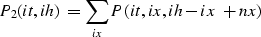 \begin{displaymath}
P_2(it,ih)=\sum_{ix}{P(it,ix,ih-ix+nx)}\end{displaymath}