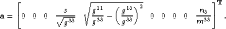\begin{displaymath}
\mathbf{a} = 
\left[
0 \;\;\;
0 \;\;\;
0 \;\;\;
\frac{ \ss }...
 ...\;\;
0 \;\;\;
0 \;\;\;
\frac{n_3}{m^{33}}
\right]^{\mathbf{T}}.\end{displaymath}