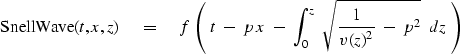 \begin{displaymath}
\hbox{SnellWave}(t,x,z)\eq f \, \left( \ t\ -\ 
p\,x\ -\ \int_0^z\ 
\sqrt{ {1 \over v ( z )^2}\ -\ p^2 } \ \ dz \ \right)\end{displaymath}