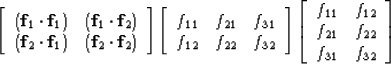 \begin{displaymath}
\left[ 
\begin{array}
{ccc}
 ({\bf f}_1 \cdot {\bf f}_1) & (...
 ...12} \\  f_{21} & f_{22} \\  f_{31} & f_{32} \end{array} \right]\end{displaymath}