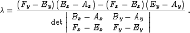 \begin{displaymath}
\lambda = \frac{(F_y - E_y)\,(E_x - A_x) - (F_x - E_x)\,(E_y...
 ...B_y - A_y \  F_x - E_x & F_y - E_y
 \end{array}\right\vert}\;.\end{displaymath}