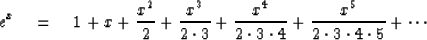 \begin{displaymath}
e^x \quad = \quad1 + x
+ {x^2 \over 2}
+ {x^3 \over 2 \cdot ...
...dot 3 \cdot 4}
+ {x^5 \over 2 \cdot 3 \cdot 4 \cdot 5}
+ \cdots\end{displaymath}