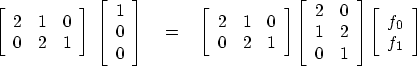 \begin{displaymath}
\left[ 
\begin{array}
{ccc}
 2 & 1 & 0 \  0 & 2 & 1 \end{ar...
 ... 
\left[ 
\begin{array}
{ccc}
 f_0 \  f_1 \end{array} \right] \end{displaymath}