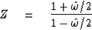 \begin{displaymath}
Z \eq {1 + \hat \omega /2 \over 1 - \hat \omega /2}\end{displaymath}