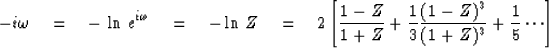 \begin{displaymath}
-i\omega
\eq - \, \ln \, e^{i\omega}
\eq -\ln \, Z
\eq 2 \le...
 ...er 3}
 {(1 - Z)^3 \over (1 + Z)^3}
+ {1 \over 5} \cdots \right]\end{displaymath}