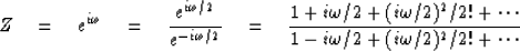 \begin{displaymath}
Z
\eq e^{i\omega}
\eq {e^{i\omega /2} \over e^{-i\omega /2}}...
 ...! + \cdots \over
 1 - i\omega /2 + (i\omega /2)^2 /2! + \cdots}\end{displaymath}