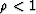 $\rho < 1$