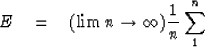 \begin{displaymath}
E \eq (\lim n \rightarrow \infty) {1 \over n} \sum^n_1\end{displaymath}