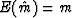 $E(\hat{m}) = m$