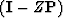 $({\bf I} - Z{\bf P})$