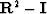 ${\bf R}^2 - {\bf I}$