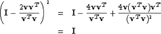 \begin{eqnarray}
\left( {\bf I}- {2{\bf v}{\bf v}^T \over {\bf v}^T {\bf v}} \ri...
 ...){\bf v}^T \over ({\bf v}^T {\bf v})^2}
\\ & = & {\bf I}\nonumber \end{eqnarray}