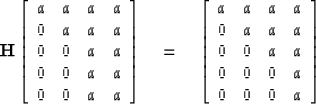 \begin{displaymath}
{\bf H}\left[
\begin{array}
{cccc}
 a & a & a & a \\  0 & a ...
 ...& a & a \\  0 & 0 & 0 & a \\  0 & 0 & 0 & a \end{array} \right]\end{displaymath}